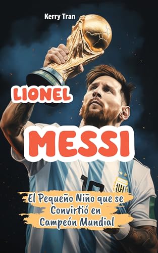 Lionel Messi: El Pequeño Niño que se Convirtió en Campeón Mundial: Libro de Biografía Inspiradora de Messi para Niños: Spanish Edition (Biografías deportivas para niños) Lionel Messi: El Pequeño Niño que se Convirtió en Campeón Mundial: Libro de Biografía Inspiradora de Messi para Niños: Spanish Edition (Biografías deportivas para niños)