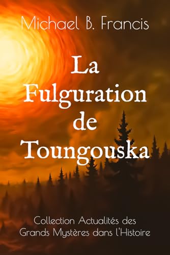 La Fulguration de Toungouska: Dossiers soviétiques sur un impact sans trace (1908 -1989) (Actualités des Grands Mystères dans l’Histoire, Band 2)