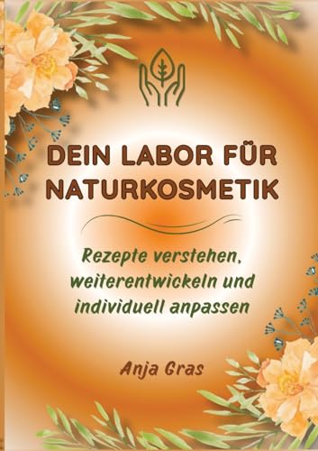 Dein Labor für Naturkosmetik Säule 1: Rezepte verstehen, weiterentwickeln und individuell anpassen (NATURKOSMETIK ENTWICKLUNG & PRAXIS)