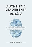 Authentic Leadership Workbook: The Tools to Lead with Nothing to Hide, Nothing to Prove & Nothing to Lose 1735047333 Book Cover
