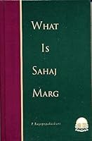 What Is Sahaj Marg: Lectures and Discussions from the Preceptor's Seminars on Sahaj Marg 0945242263 Book Cover