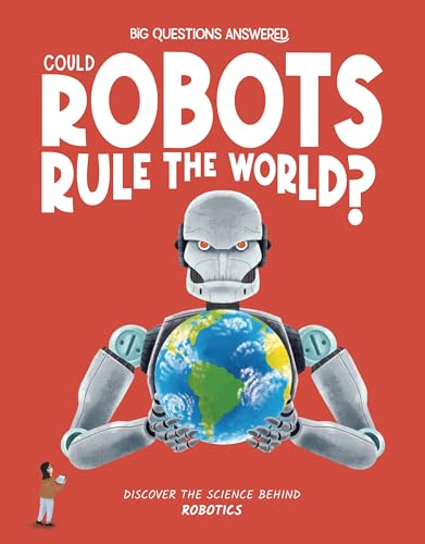 Could Robots Rule the World?: Discover the Science behind Robotics (The Big Questions Answered)