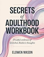 Secrets Of Adulthood Workbook: Fruitful Embrace Of Gretchen Rubin's Thoughts B0F62S9M7M Book Cover