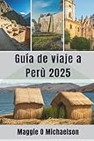  Guía de viaje a Perù 2025: Creando momentos que duran toda la vida