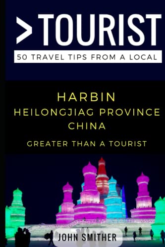 Greater Than a Tourist- Harbin Heilongjiag Province China: 50 Travel Tips from a Local