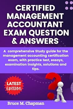 Paperback CERTIFIED MANAGEMENT ACCOUNTANT EXAM QUESTION & ANSWERS: A comprehensive Study guide for the management accounting certification exam, with practice ... examination insights, solutions and tips. Book