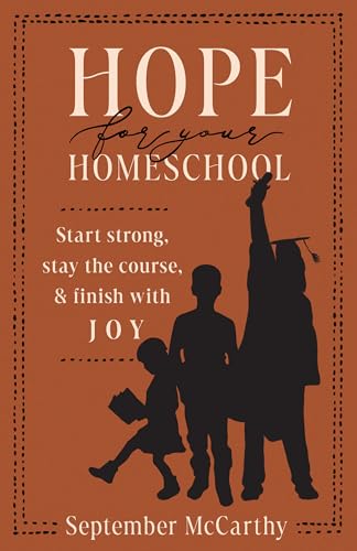 Hope for Your Homeschool: Start Strong, Stay the Course, and Finish with Joy Hope for Your Homeschool: Start Strong, Stay the Course, and Finish with Joy