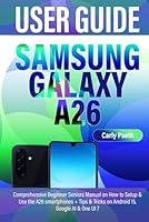 SAMSUNG GALAXY A26 USER GUIDE: Comprehensive Beginner Seniors Manual on How to Setup & Use the A26 smartphones + Tips & Tricks on Android 15, Google AI & One UI 7 B0F6CBJ8PX Book Cover