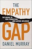 The Empathy Gap: The Bridge to Real Connection and Lasting Influence