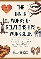The Inner works of Relationships Workbook: Embark on a journey to revitalize your inner child and foster a mindful, united relationship B0F6BTL78V Book Cover