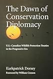 The Dawn of Conservation Diplomacy: U.S.-Canadian Wildlife Protection Treaties in the Progressive Era (Weyerhaeuser Environmental Books)