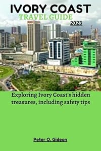 IVORY COAST TRAVEL GUIDE 2023: Exploring Ivory Coast's hidden treasures, including safety tips