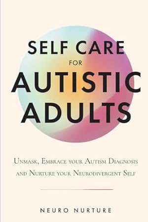 Self Care for Autistic Adults: Unmask, Embrace Your Autism Diagnosis and Thrive as Your Neurodivergent Self (Embracing Neurodiversity Series)