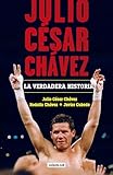 Julio Csar Chvez: La verdadera historia / Julio Cesar Chavez. His True Story