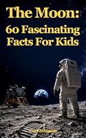 The Moon: 60 Fascinating Facts For Kids 1973993899 Book Cover