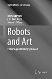 Robots and Art: Exploring an Unlikely Symbiosis (Cognitive Science and Technology)