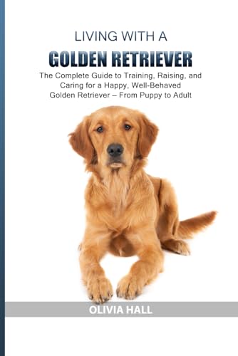 Living with a Golden Retriever: The Complete Guide to Training,