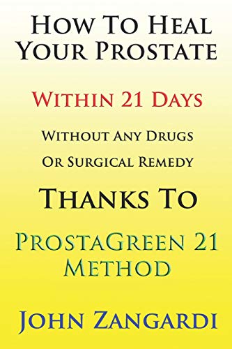 How To Heal Your Prostate Within 21 Days Without Any Drugs Or Surgical Remedy Thanks To ProstaGreen 21 Method: Discover the Secret Hidden by Medical Establishment To Get the Total Symptom Regression