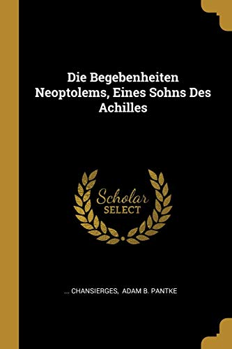 Die Begebenheiten Neoptolems, Eines Sohns Des Achilles (German Edition)