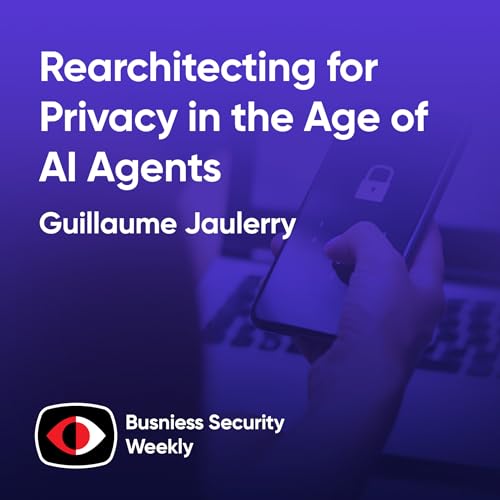 Rearchitecting Systems for Privacy as AI Agents Force You to Rethink Security - Guillaume Jaulerry - BSW #414