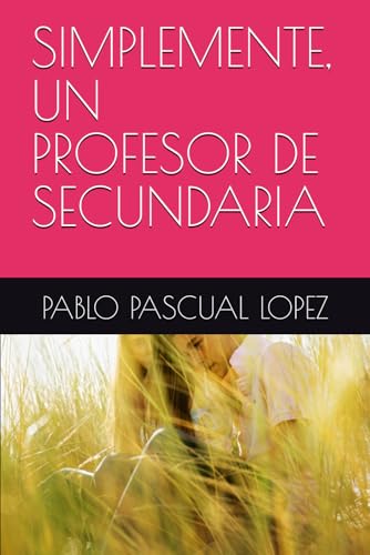 SIMPLEMENTE, UN PROFESOR DE SECUNDARIA (LIBROS DE LA EXPERIENCIA) SIMPLEMENTE, UN PROFESOR DE SECUNDARIA (LIBROS DE LA EXPERIENCIA)