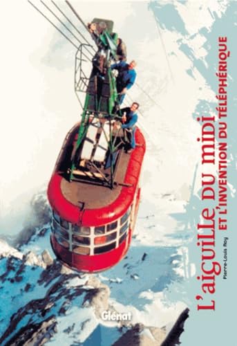 L'aiguille du Midi: et l'invention du téléphérique