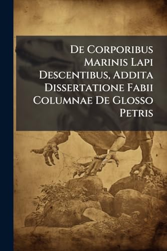 De Corporibus Marinis Lapi Descentibus, Addita Dissertatione Fabii Columnae De Glosso Petris (Latin Edition)
