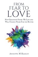 From Fear To Love: How Creativity Saved My Life And Will Change Yours For The Better 1974395146 Book Cover