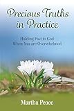 Precious Truths in Practice: Holding Fast to God When You Are Overwhelmed
