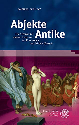Abjekte Antike: Die Obszönität antiker Literatur im Frankreich der Frühen Neuzeit (Bibliothek der klassischen Altertumswissenschaften: Neue Folge, 2. Reihe, Band 163)