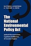 The National Environmental Policy Act: Judicial Misconstruction, Legislative Indifference, and Executive Neglect (Volume 17) (Environmental History Series)