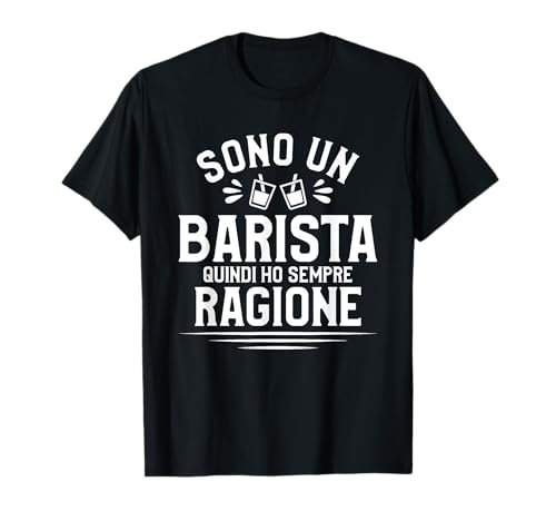 Sono Un Barista E Quindi Ho Sempre Ragione Barman Maglietta
