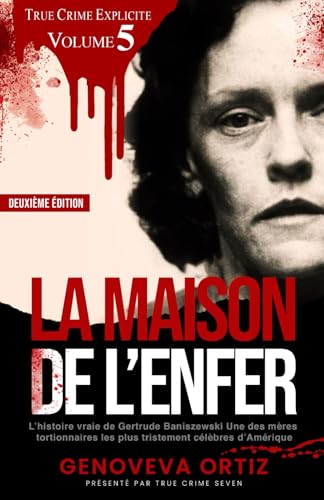 La maison de l’enfer: L’histoire vraie de Gertrude Baniszewski: Une des mères tortionnaires les plus tristement célèbres d’Amérique
