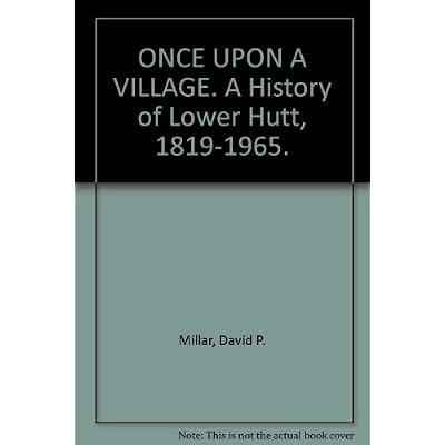 ONCE UPON A VILLAGE. A History of Lower Hutt, 1819-1965.