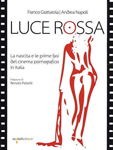 Luce Rossa. La Nascita E Le Prime Fasi Del Cinema Pornografico In Italia