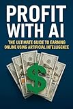 Profit with AI : The Ultimate Guide to Earning Online Using Artificial Intelligence