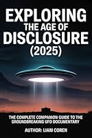 Exploring The Age of Disclosure (2025): The Complete Companion Guide to the Groundbreaking UFO Documentary B0G2Q5TWG8 Book Cover
