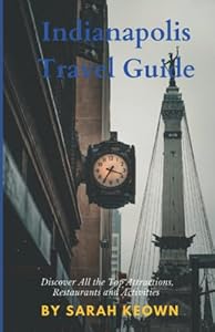Indianapolis Travel Guide: Discover All The Top Attractions, Restaurants and Activities