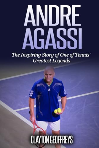 Andre Agassi: The Inspiring Story of One of Tennis' Greatest Legends (Tennis Biography Books)