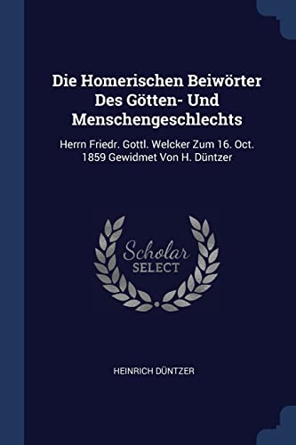 Die Homerischen Beiwörter Des Götten- Und Menschengeschlechts: Herrn Friedr. Gottl. Welcker Zum 16. Oct. 1859 Gewidmet Von H. Düntzer