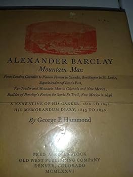 The Adventures of Alexander Barclay Mountain Man: From London Corsetier to Pioneer Farmer in Canada, Bookkeeper in St Louis, Superintendent fo Bent's Fort, Fur Trader and Mountain Man in Colorado and 