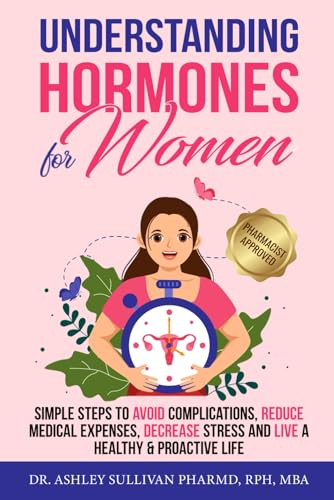 Understanding Hormones for Women: Simple Steps to Avoid Complications, Reduce Medical Expenses, Decrease Stress and Live a Healthy & Proactive Life (Understanding Chronic Illness & Disease)