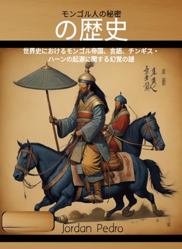 モンゴル人の秘密の歴史: 世界史におけるモンゴル帝国、言語、チンギス・ハーンの起源に関する幻覚の謎