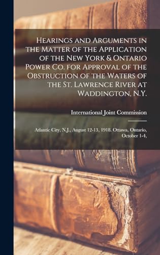 Hearings and Arguments in the Matter of the Application of the New York & Ontario Power Co. for Approval of the Obstruction of the Waters of the St. ... 12-13, 1918. Ottawa, Ontario, October 1-4,