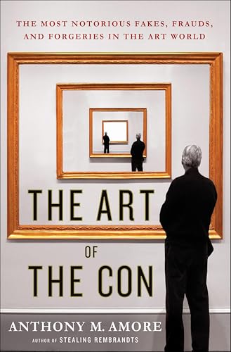 The Art of the Con: The Most Notorious Fakes, Frauds, and Forgeries in the Art World