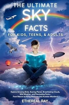 The Ultimate Sky Facts for Kids, Teens, & Adults: Explore Amazing Birds, Soaring Planes, Breathtaking Clouds, Wild Weather, and Fascinating Facts-From
