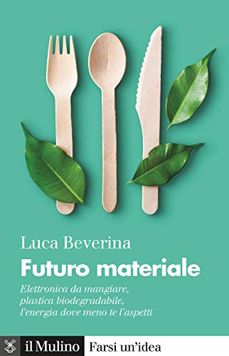 Futuro Materiale. Elettronica Da Mangiare, Plastica Biodegradabile, L'Energia Dove Meno Te L'Aspetti