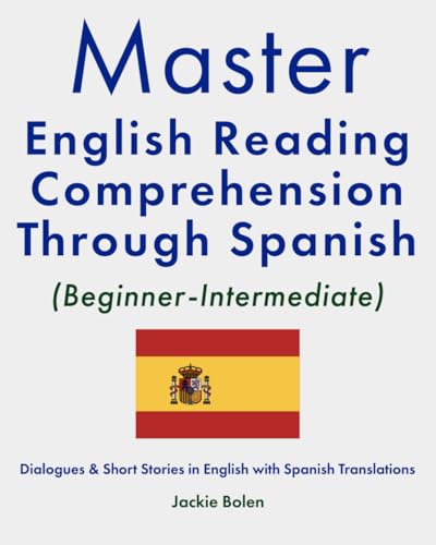Master English Reading Comprehension Through Spanish (Beginner-Intermediate): Dialogues & Short Stories in English with Spanish Translations (Learn English With Spanish)