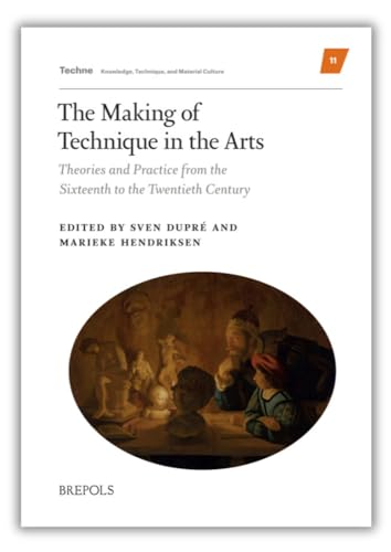 The Making of Technique in the Arts: Theories and Practice from the Sixteenth to the Twentieth Century (Techne)