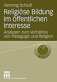 Religiöse Bildung im öffentlichen Interesse: Analysen zum Verhältnis von Pädagogik und Religion